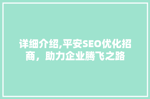 详细介绍,平安SEO优化招商，助力企业腾飞之路