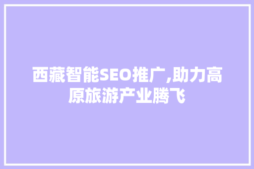 西藏智能SEO推广,助力高原旅游产业腾飞