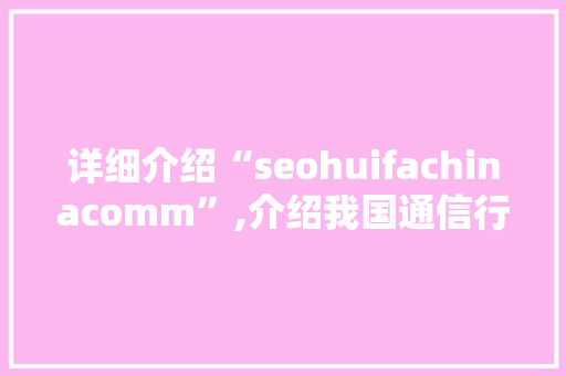 详细介绍“seohuifachinacomm”,介绍我国通信行业的未来发展趋势