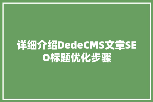 详细介绍DedeCMS文章SEO标题优化步骤