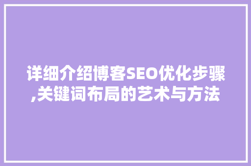 详细介绍博客SEO优化步骤,关键词布局的艺术与方法