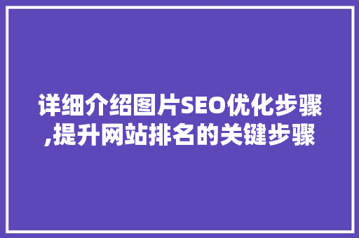 详细介绍图片SEO优化步骤,提升网站排名的关键步骤