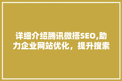 详细介绍腾讯微搭SEO,助力企业网站优化，提升搜索引擎排名