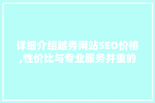 详细介绍越秀网站SEO价格,性价比与专业服务并重的明智之选