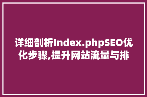 详细剖析Index.phpSEO优化步骤,提升网站流量与排名