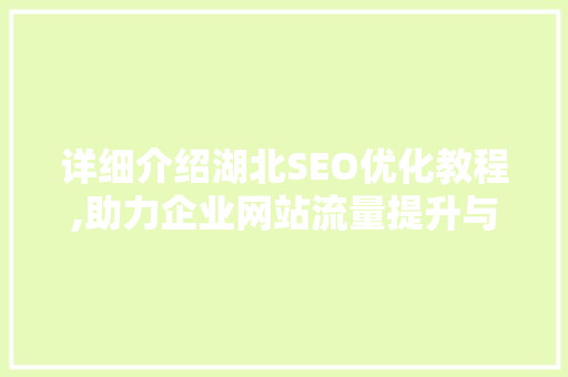 详细介绍湖北SEO优化教程,助力企业网站流量提升与品牌塑造