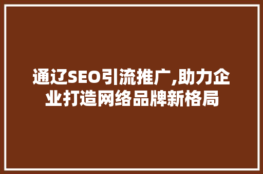 通辽SEO引流推广,助力企业打造网络品牌新格局