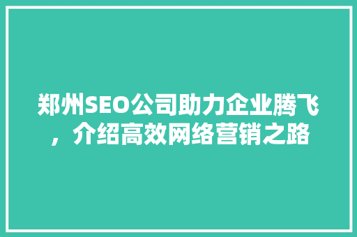 郑州SEO公司助力企业腾飞，介绍高效网络营销之路