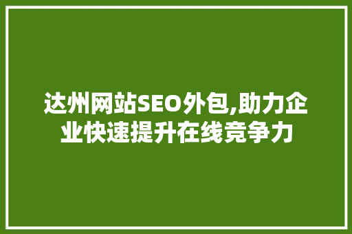 达州网站SEO外包,助力企业快速提升在线竞争力