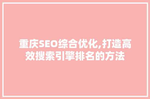 重庆SEO综合优化,打造高效搜索引擎排名的方法