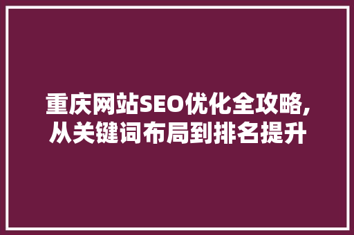 重庆网站SEO优化全攻略,从关键词布局到排名提升