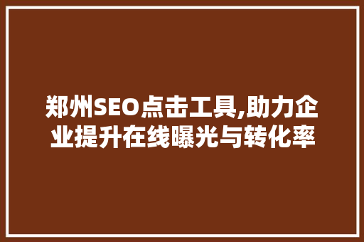 郑州SEO点击工具,助力企业提升在线曝光与转化率