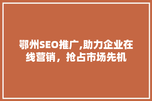 鄂州SEO推广,助力企业在线营销，抢占市场先机