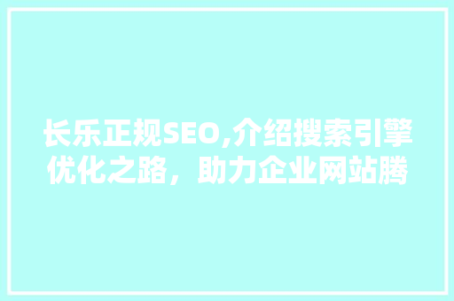 长乐正规SEO,介绍搜索引擎优化之路，助力企业网站腾飞