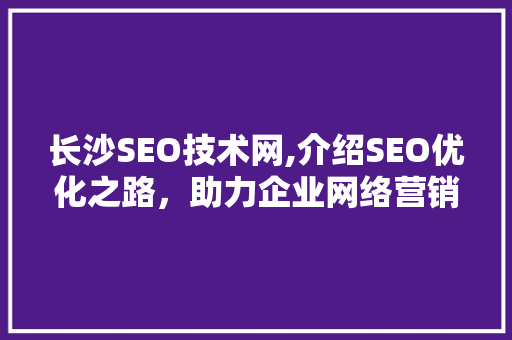 长沙SEO技术网,介绍SEO优化之路，助力企业网络营销腾飞