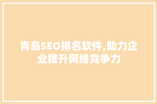 青岛SEO排名软件,助力企业提升网络竞争力
