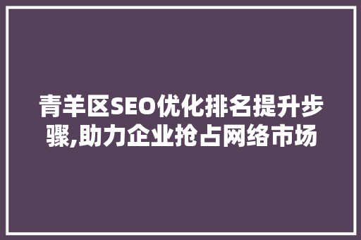 青羊区SEO优化排名提升步骤,助力企业抢占网络市场先机