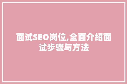 面试SEO岗位,全面介绍面试步骤与方法