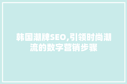 韩国潮牌SEO,引领时尚潮流的数字营销步骤