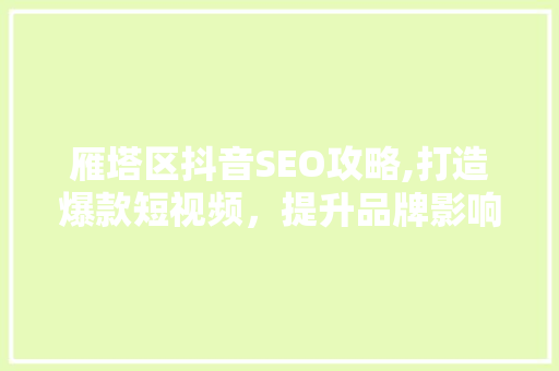 雁塔区抖音SEO攻略,打造爆款短视频，提升品牌影响力