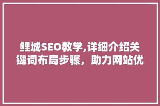 鲤城SEO教学,详细介绍关键词布局步骤，助力网站优化