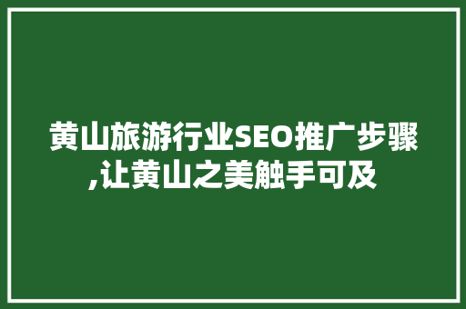 黄山旅游行业SEO推广步骤,让黄山之美触手可及