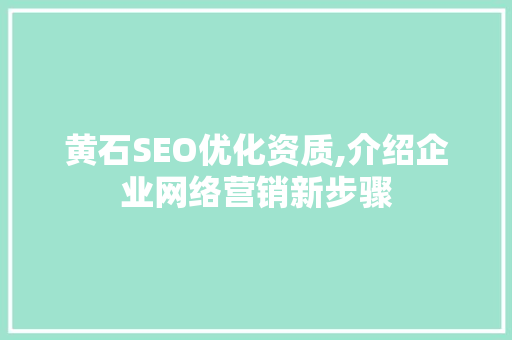 黄石SEO优化资质,介绍企业网络营销新步骤