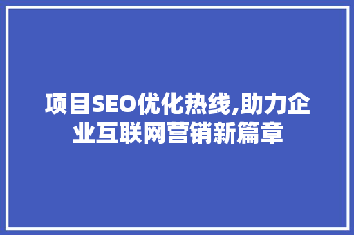 项目SEO优化热线,助力企业互联网营销新篇章