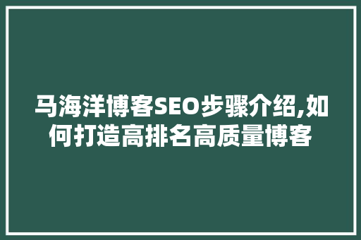 马海洋博客SEO步骤介绍,如何打造高排名高质量博客