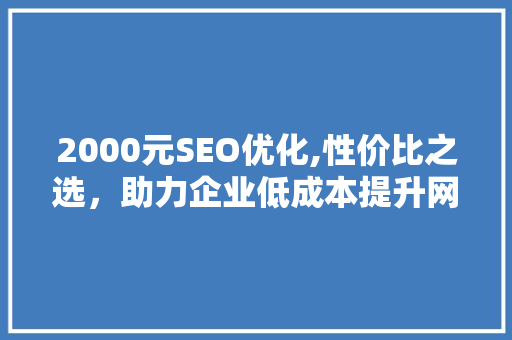 2000元SEO优化,性价比之选，助力企业低成本提升网站排名