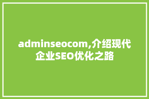 adminseocom,介绍现代企业SEO优化之路