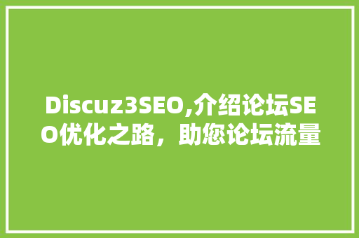 Discuz3SEO,介绍论坛SEO优化之路，助您论坛流量翻倍