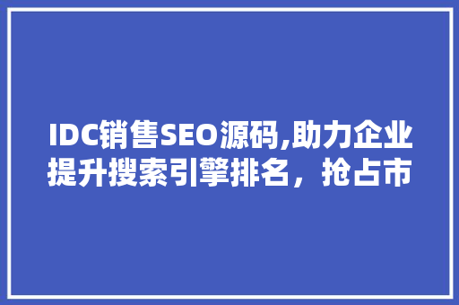 IDC销售SEO源码,助力企业提升搜索引擎排名，抢占市场先机