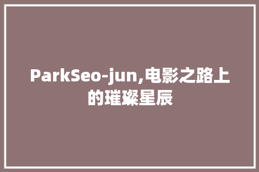 ParkSeo-jun,电影之路上的璀璨星辰
