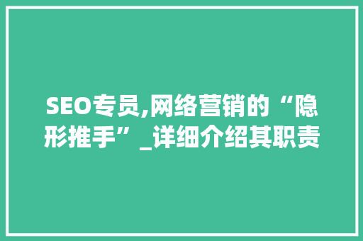SEO专员,网络营销的“隐形推手”_详细介绍其职责与价值