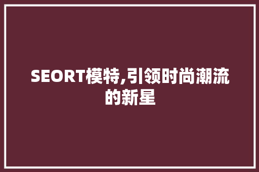 SEORT模特,引领时尚潮流的新星
