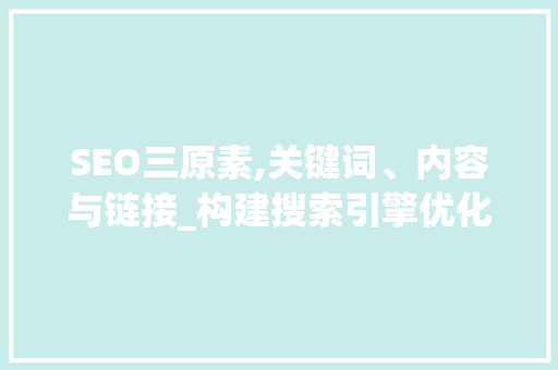 SEO三原素,关键词、内容与链接_构建搜索引擎优化之基石