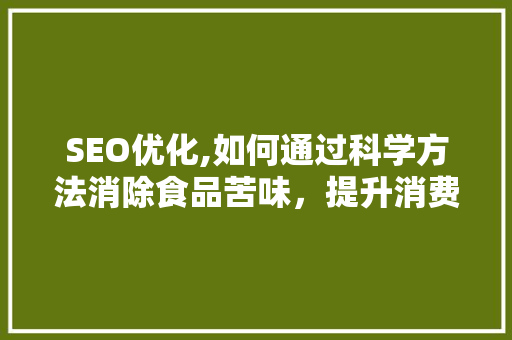 SEO优化,如何通过科学方法消除食品苦味，提升消费者体验