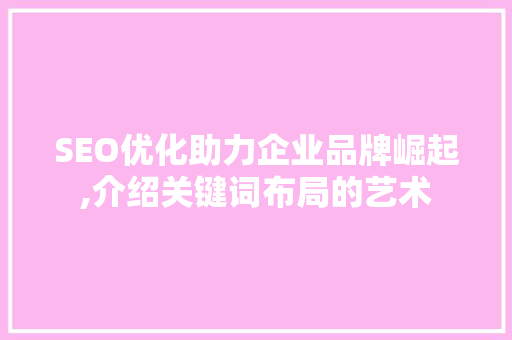 SEO优化助力企业品牌崛起,介绍关键词布局的艺术