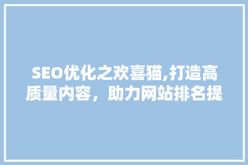 SEO优化之欢喜猫,打造高质量内容，助力网站排名提升