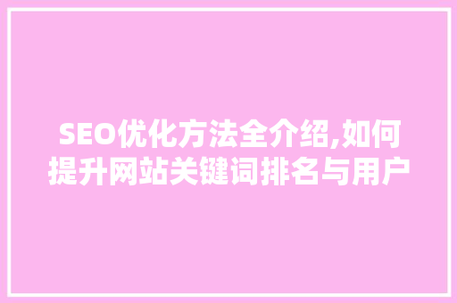 SEO优化方法全介绍,如何提升网站关键词排名与用户体验
