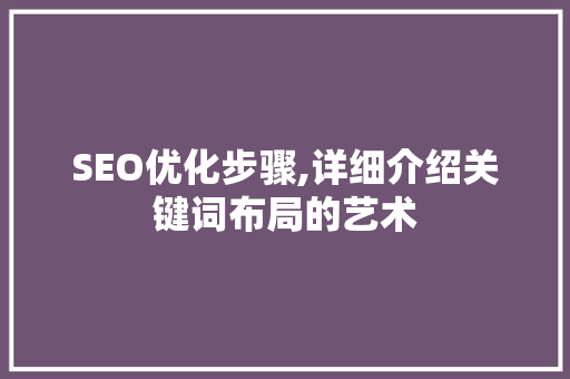 SEO优化步骤,详细介绍关键词布局的艺术