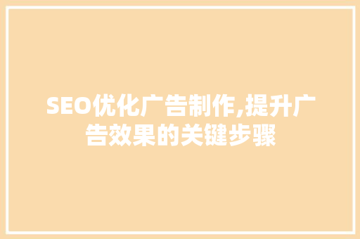 SEO优化广告制作,提升广告效果的关键步骤