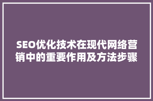 SEO优化技术在现代网络营销中的重要作用及方法步骤