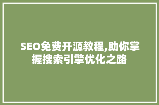 SEO免费开源教程,助你掌握搜索引擎优化之路