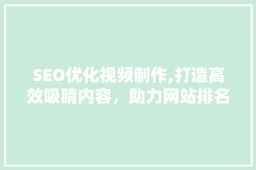 SEO优化视频制作,打造高效吸睛内容，助力网站排名提升