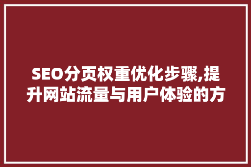 SEO分页权重优化步骤,提升网站流量与用户体验的方法