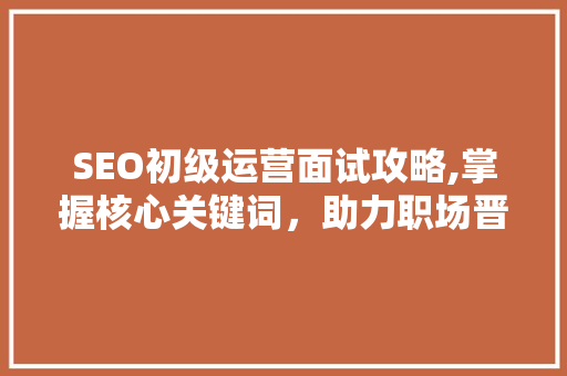 SEO初级运营面试攻略,掌握核心关键词，助力职场晋升