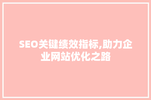 SEO关键绩效指标,助力企业网站优化之路