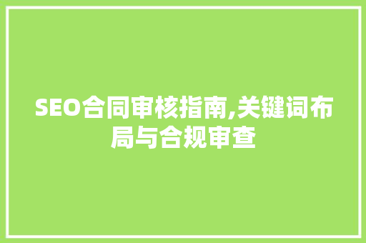 SEO合同审核指南,关键词布局与合规审查
